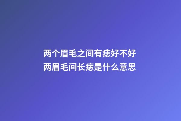 两个眉毛之间有痣好不好 两眉毛间长痣是什么意思